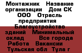 Монтажник › Название организации ­ Дом-СК, ООО › Отрасль предприятия ­ Благоустройство зданий › Минимальный оклад ­ 1 - Все города Работа » Вакансии   . Тульская обл.,Тула г.